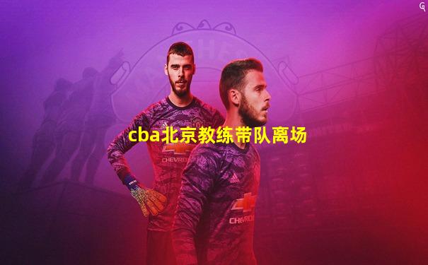 cba北京教练带队离场