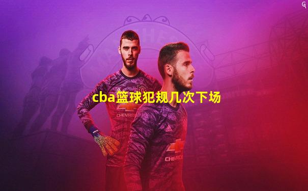 cba篮球犯规几次下场