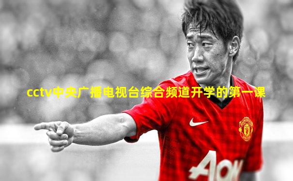 cctv中央广播电视台综合频道开学的第一课
