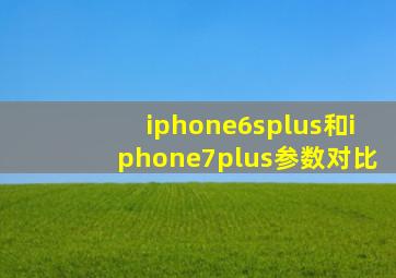 iphone6splus和iphone7plus参数对比