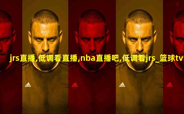 jrs直播,低调看直播,nba直播吧,低调看jrs_篮球tv