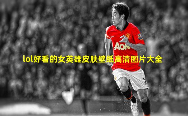 lol好看的女英雄皮肤壁纸高清图片大全