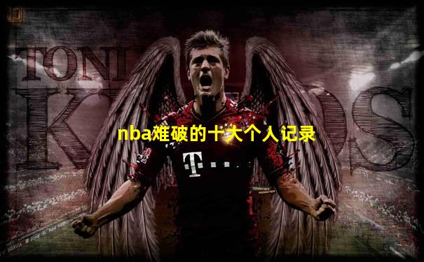 nba难破的十大个人记录