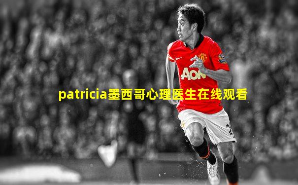 patricia墨西哥心理医生在线观看