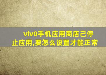 viv0手机应用商店己停止应用,要怎么设置才能正常