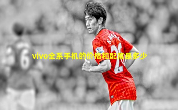 vivo全系手机的价格和配置是多少
