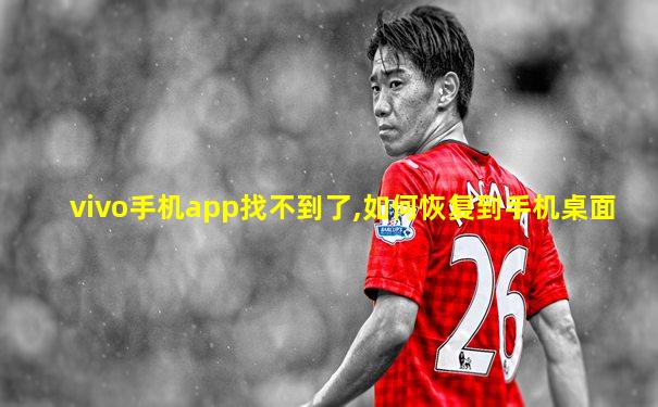 vivo手机app找不到了,如何恢复到手机桌面