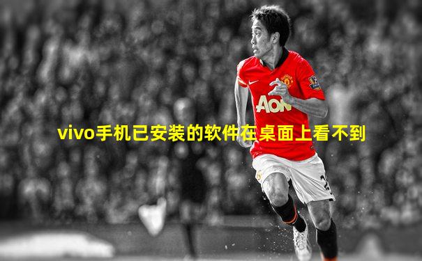 vivo手机已安装的软件在桌面上看不到