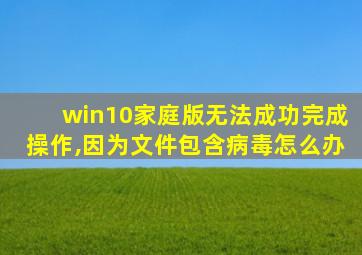 win10家庭版无法成功完成操作,因为文件包含病毒怎么办