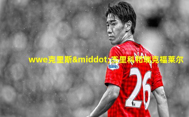 wwe克里斯·杰里科和瑞克福莱尔