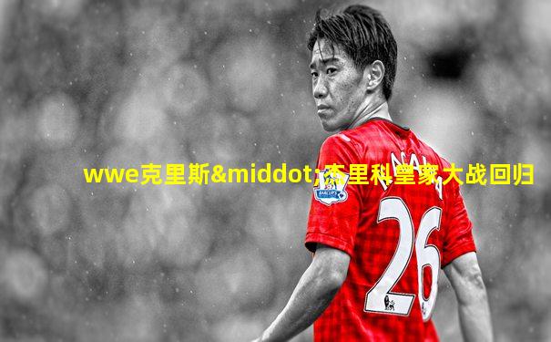 wwe克里斯·杰里科皇家大战回归