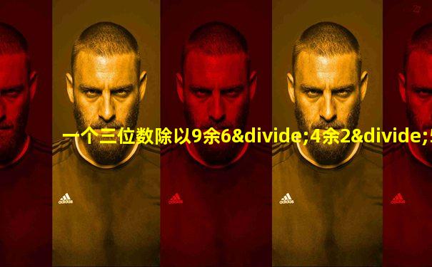 一个三位数除以9余6÷4余2÷5余1这个三位数最小是多少
