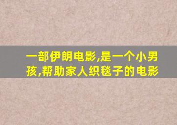 一部伊朗电影,是一个小男孩,帮助家人织毯子的电影