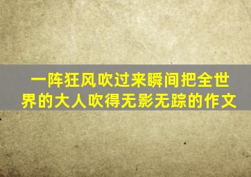 一阵狂风吹过来瞬间把全世界的大人吹得无影无踪的作文