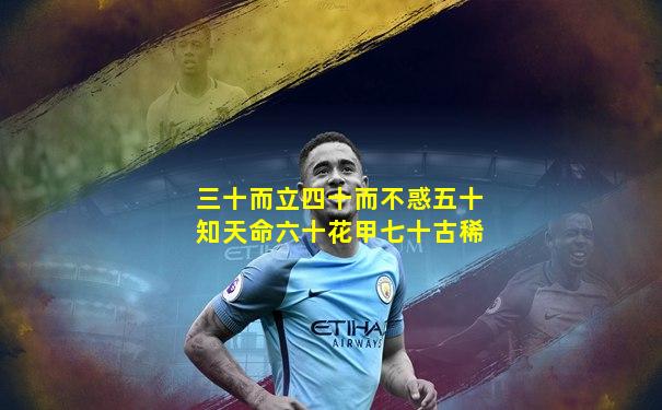 三十而立四十而不惑五十知天命六十花甲七十古稀