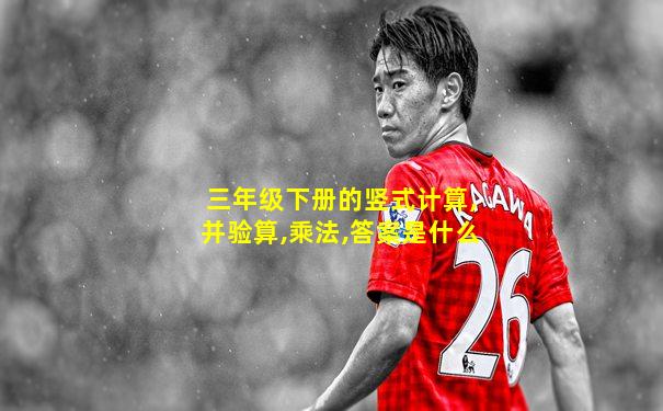 三年级下册的竖式计算,并验算,乘法,答案是什么