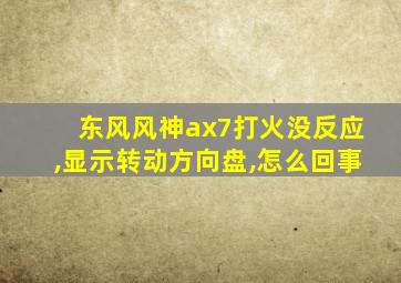 东风风神ax7打火没反应,显示转动方向盘,怎么回事