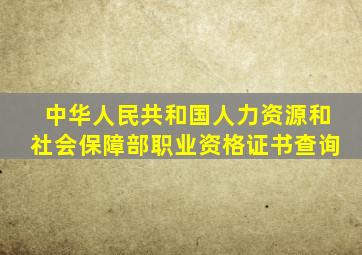 中华人民共和国人力资源和社会保障部职业资格证书查询