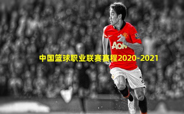 中国篮球职业联赛赛程2020-2021