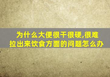 为什么大便很干很硬,很难拉出来饮食方面的问题怎么办