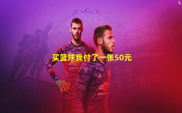买篮球我付了一张50元