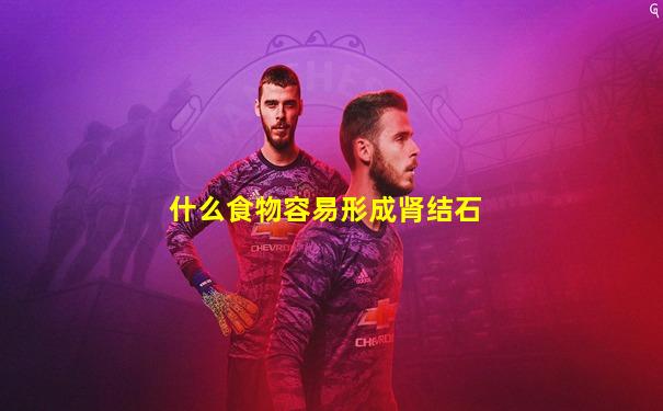 什么食物容易形成肾结石