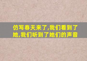 仿写春天来了,我们看到了她,我们听到了她们的声音