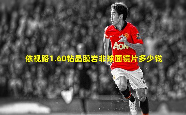 依视路1.60钻晶膜岩非球面镜片多少钱