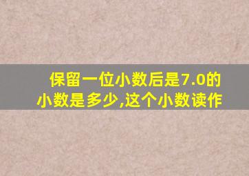 保留一位小数后是7.0的小数是多少,这个小数读作