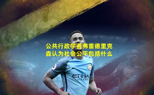 公共行政学者弗雷德里克森认为社会公平包括什么