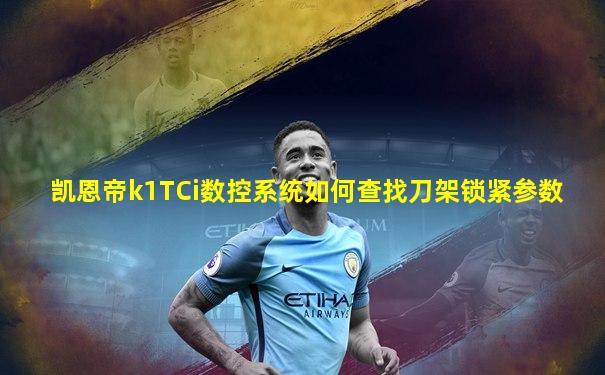 凯恩帝k1TCi数控系统如何查找刀架锁紧参数