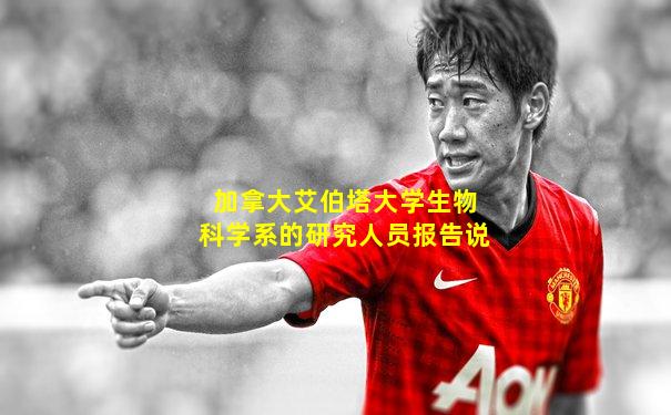 加拿大艾伯塔大学生物科学系的研究人员报告说
