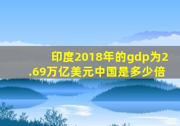 印度2018年的gdp为2.69万亿美元中国是多少倍