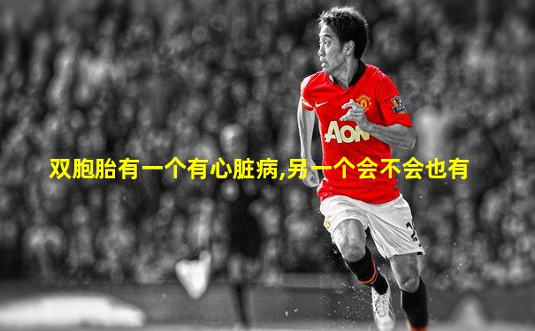 双胞胎有一个有心脏病,另一个会不会也有