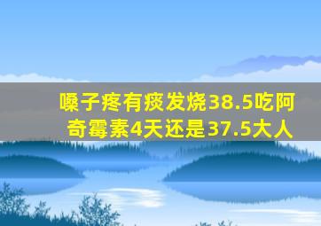 嗓子疼有痰发烧38.5吃阿奇霉素4天还是37.5大人