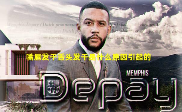 嘴唇发干舌头发干是什么原因引起的
