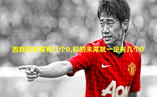 因数的末尾有几个0,积的末尾就一定有几个0