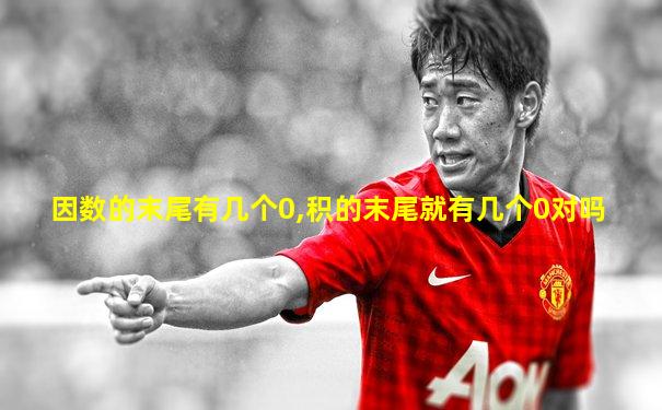 因数的末尾有几个0,积的末尾就有几个0对吗