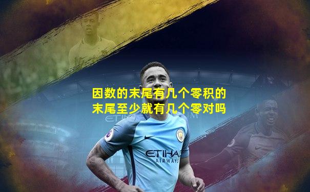 因数的末尾有几个零积的末尾至少就有几个零对吗