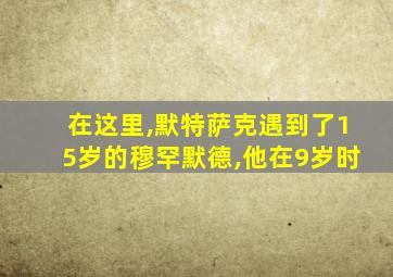 在这里,默特萨克遇到了15岁的穆罕默德,他在9岁时
