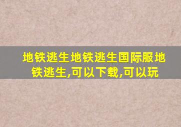 地铁逃生地铁逃生国际服地铁逃生,可以下载,可以玩