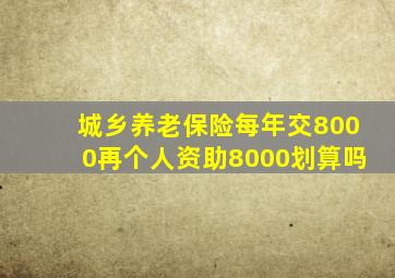 城乡养老保险每年交8000再个人资助8000划算吗