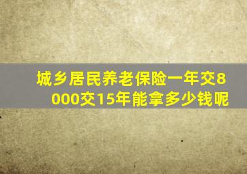 城乡居民养老保险一年交8000交15年能拿多少钱呢