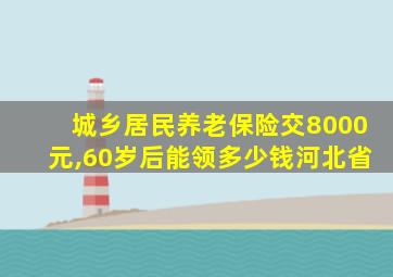 城乡居民养老保险交8000元,60岁后能领多少钱河北省