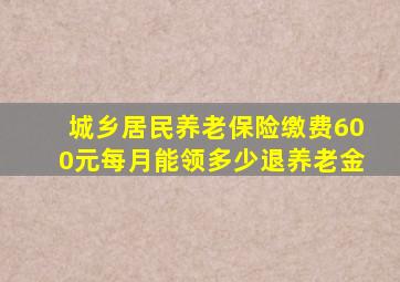 城乡居民养老保险缴费600元每月能领多少退养老金