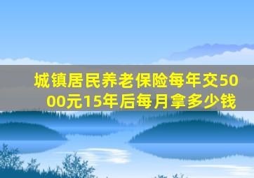 城镇居民养老保险每年交5000元15年后每月拿多少钱