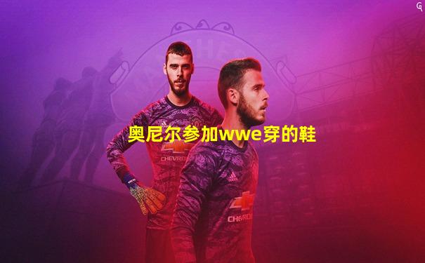 奥尼尔参加wwe穿的鞋