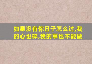 如果没有你日子怎么过,我的心也碎,我的事也不能做