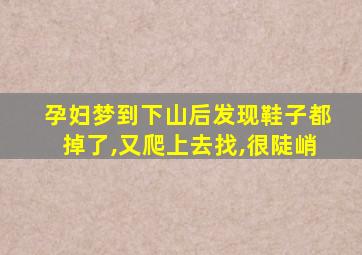 孕妇梦到下山后发现鞋子都掉了,又爬上去找,很陡峭