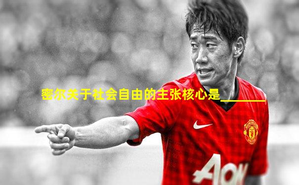 密尔关于社会自由的主张核心是_______